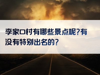 李家口村有哪些景点呢？有没有特别出名的？