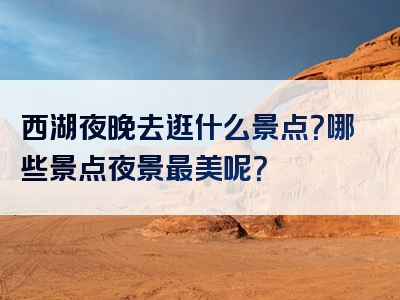 西湖夜晚去逛什么景点？哪些景点夜景最美呢？