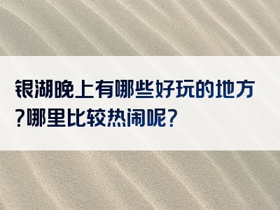 银湖晚上有哪些好玩的地方？哪里比较热闹呢？