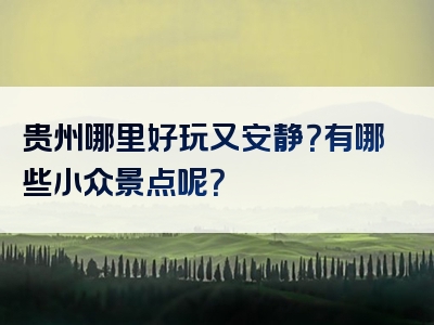 贵州哪里好玩又安静？有哪些小众景点呢？
