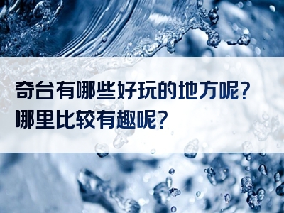 奇台有哪些好玩的地方呢？哪里比较有趣呢？