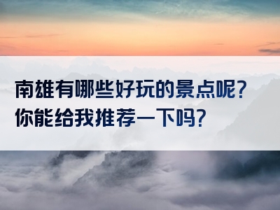 南雄有哪些好玩的景点呢？你能给我推荐一下吗？