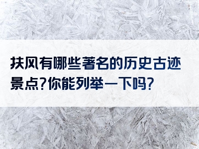 扶风有哪些著名的历史古迹景点？你能列举一下吗？