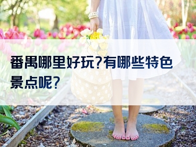 番禺哪里好玩？有哪些特色景点呢？