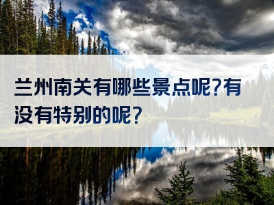 兰州南关有哪些景点呢？有没有特别的呢？