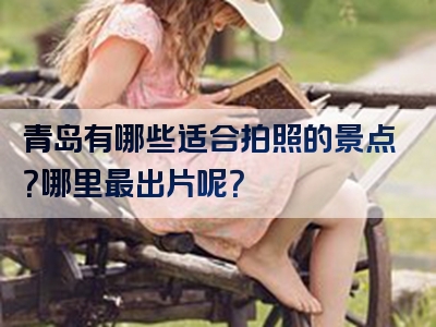 青岛有哪些适合拍照的景点？哪里最出片呢？