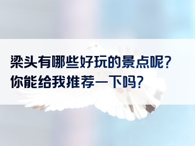 梁头有哪些好玩的景点呢？你能给我推荐一下吗？