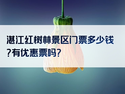 湛江红树林景区门票多少钱？有优惠票吗？