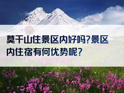 莫干山住景区内好吗？景区内住宿有何优势呢？