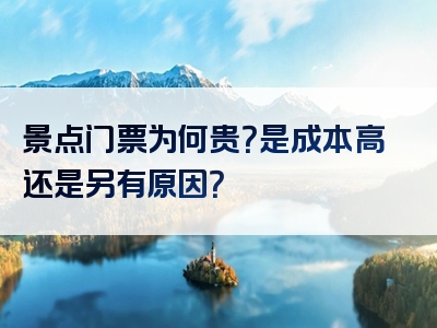 景点门票为何贵？是成本高还是另有原因？