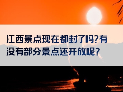 江西景点现在都封了吗？有没有部分景点还开放呢？