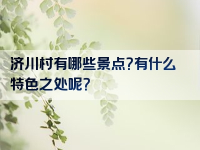 济川村有哪些景点？有什么特色之处呢？