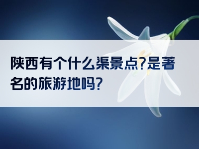 陕西有个什么渠景点？是著名的旅游地吗？