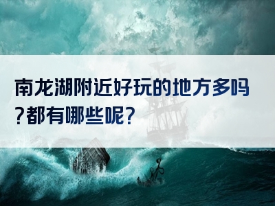 南龙湖附近好玩的地方多吗？都有哪些呢？